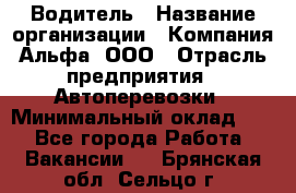 Водитель › Название организации ­ Компания Альфа, ООО › Отрасль предприятия ­ Автоперевозки › Минимальный оклад ­ 1 - Все города Работа » Вакансии   . Брянская обл.,Сельцо г.